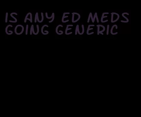 is any ed meds going generic