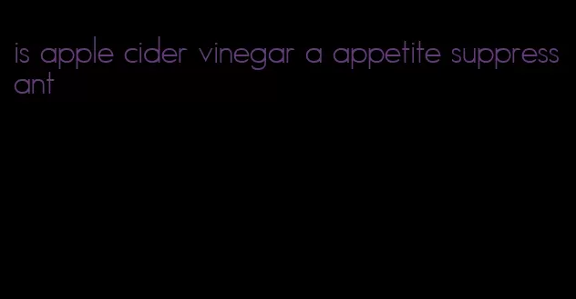 is apple cider vinegar a appetite suppressant