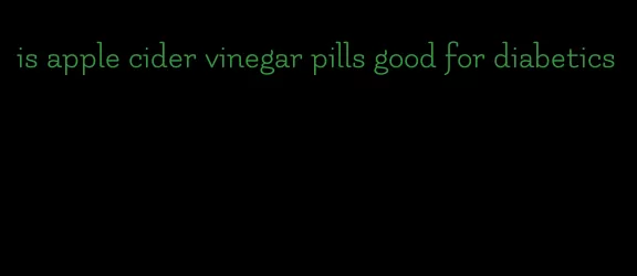 is apple cider vinegar pills good for diabetics