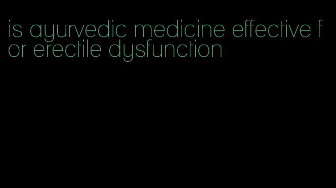 is ayurvedic medicine effective for erectile dysfunction