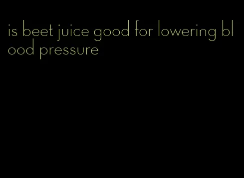 is beet juice good for lowering blood pressure