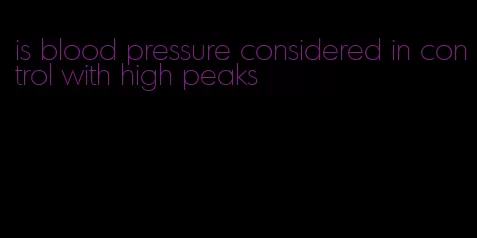 is blood pressure considered in control with high peaks