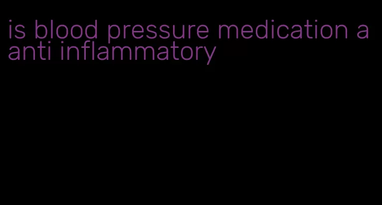 is blood pressure medication a anti inflammatory