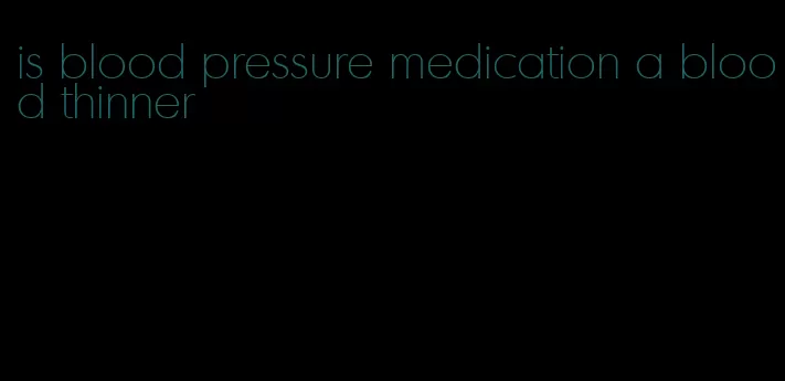 is blood pressure medication a blood thinner