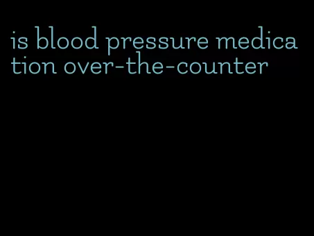 is blood pressure medication over-the-counter