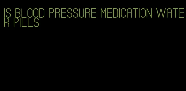is blood pressure medication water pills