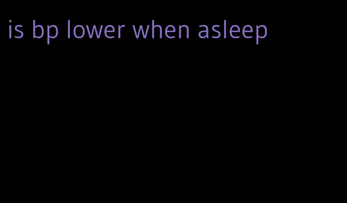 is bp lower when asleep