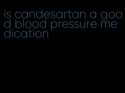 is candesartan a good blood pressure medication