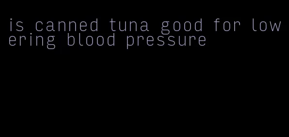is canned tuna good for lowering blood pressure