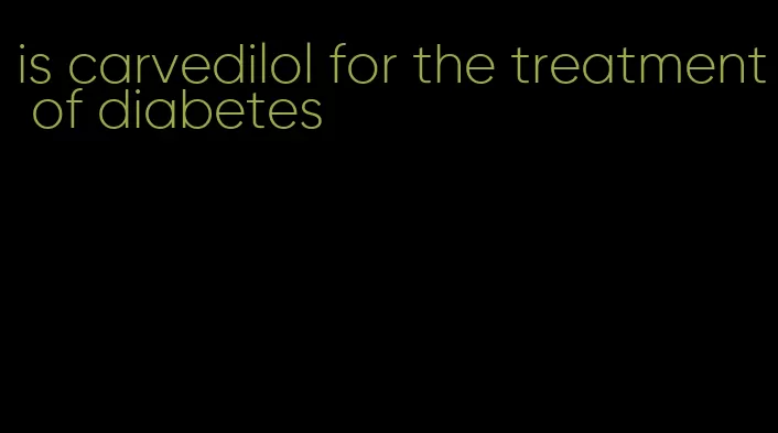 is carvedilol for the treatment of diabetes