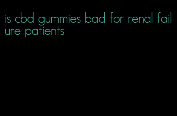 is cbd gummies bad for renal failure patients