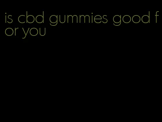 is cbd gummies good for you