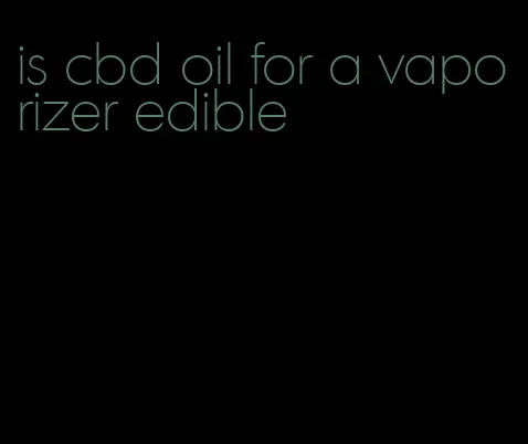 is cbd oil for a vaporizer edible