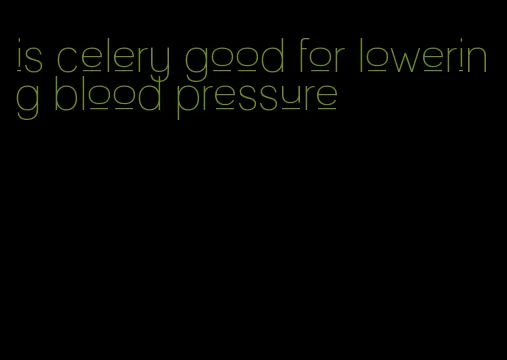 is celery good for lowering blood pressure