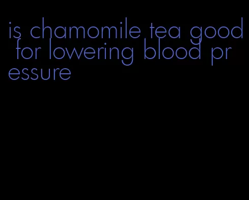 is chamomile tea good for lowering blood pressure