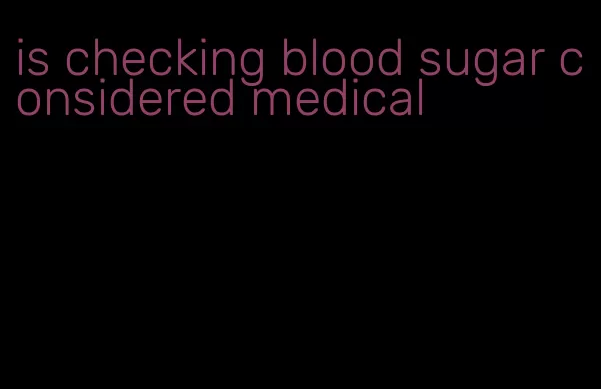 is checking blood sugar considered medical