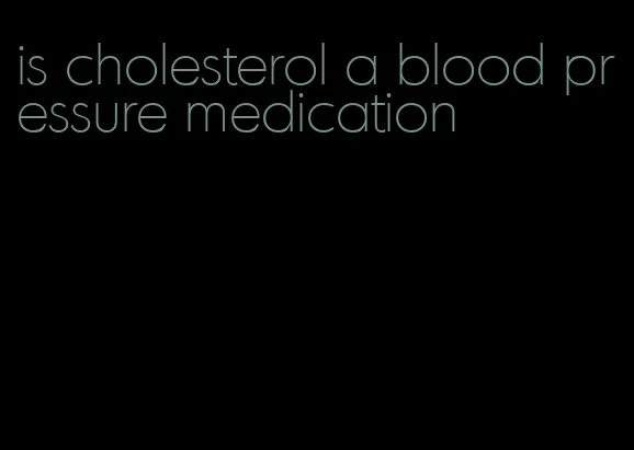 is cholesterol a blood pressure medication