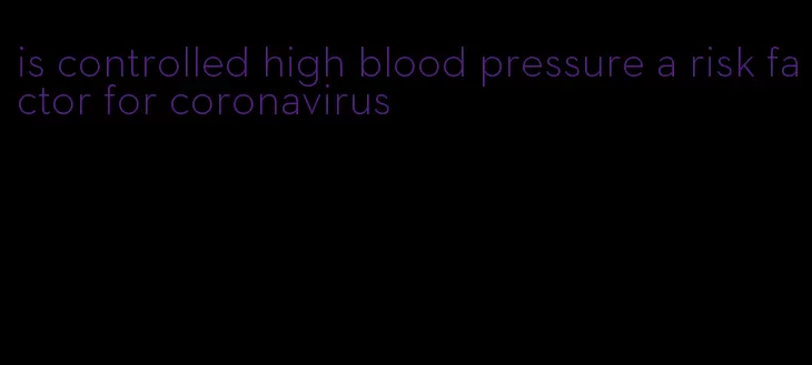 is controlled high blood pressure a risk factor for coronavirus