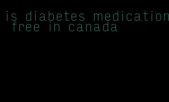 is diabetes medication free in canada