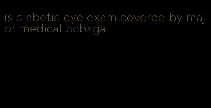is diabetic eye exam covered by major medical bcbsga