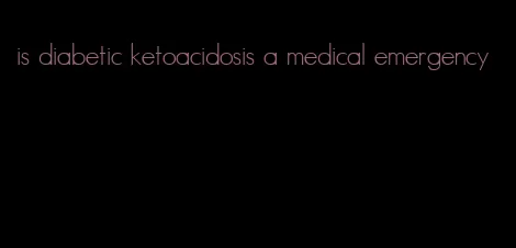 is diabetic ketoacidosis a medical emergency