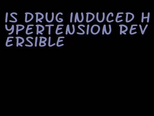 is drug induced hypertension reversible