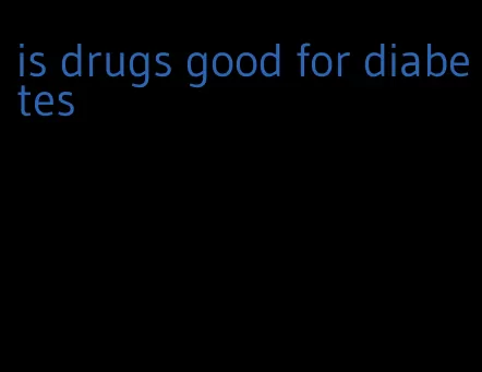 is drugs good for diabetes
