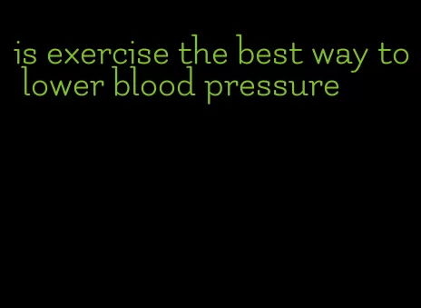 is exercise the best way to lower blood pressure