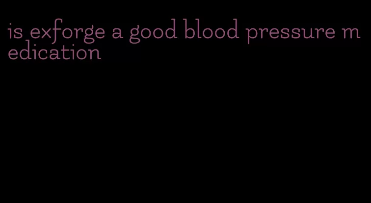 is exforge a good blood pressure medication