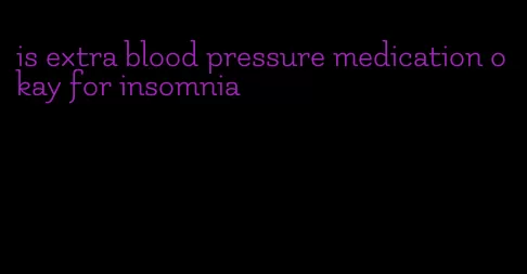 is extra blood pressure medication okay for insomnia
