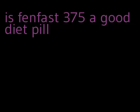 is fenfast 375 a good diet pill