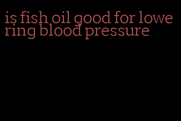 is fish oil good for lowering blood pressure