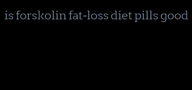 is forskolin fat-loss diet pills good