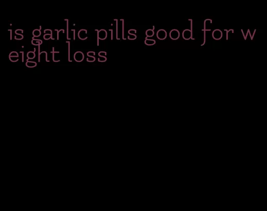 is garlic pills good for weight loss