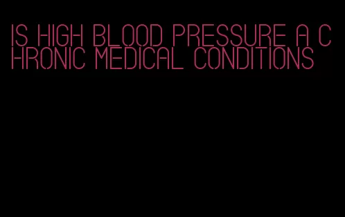 is high blood pressure a chronic medical conditions