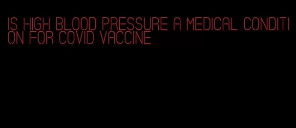 is high blood pressure a medical condition for covid vaccine