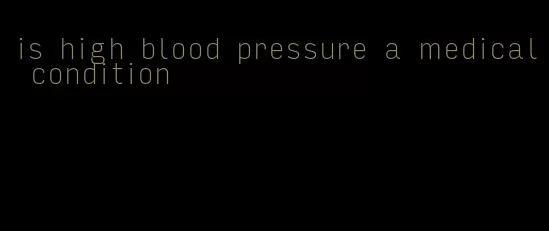 is high blood pressure a medical condition