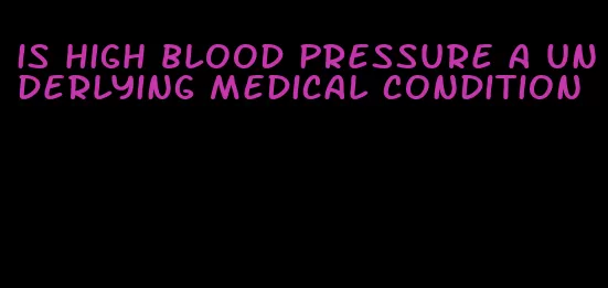 is high blood pressure a underlying medical condition