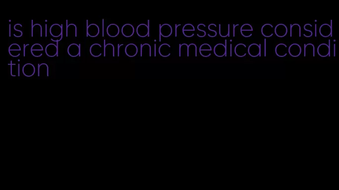 is high blood pressure considered a chronic medical condition