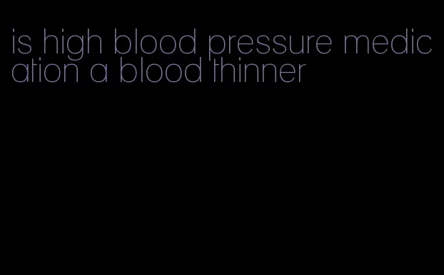 is high blood pressure medication a blood thinner