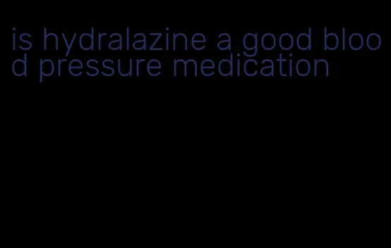 is hydralazine a good blood pressure medication