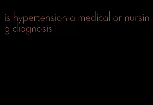 is hypertension a medical or nursing diagnosis