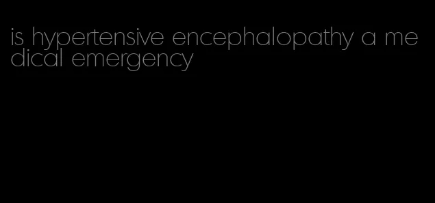 is hypertensive encephalopathy a medical emergency