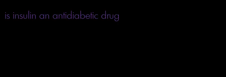 is insulin an antidiabetic drug