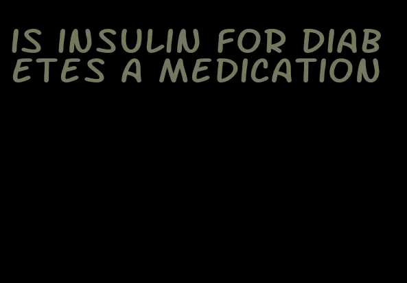 is insulin for diabetes a medication