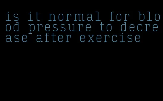 is it normal for blood pressure to decrease after exercise