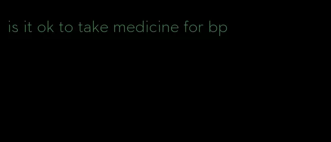 is it ok to take medicine for bp