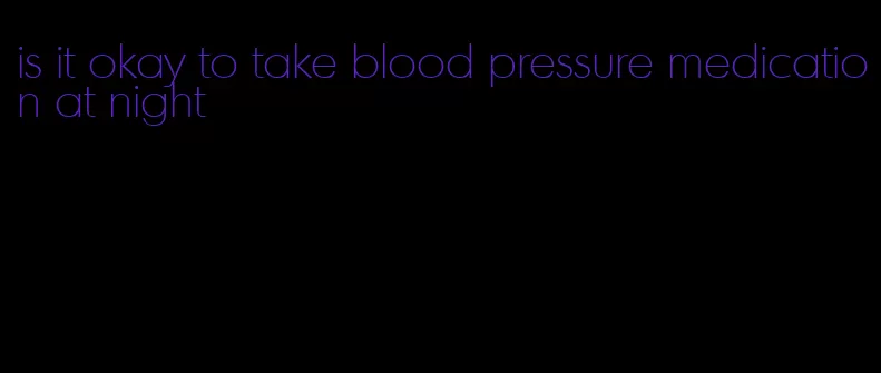 is it okay to take blood pressure medication at night