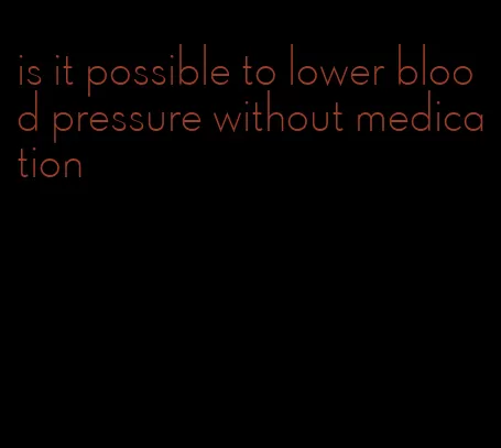 is it possible to lower blood pressure without medication