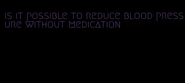 is it possible to reduce blood pressure without medication